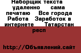 Наборщик текста  (удаленно ) - сама печатаю  - Все города Работа » Заработок в интернете   . Татарстан респ.